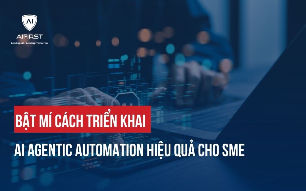 BẬT MÍ CÁCH TRIỂN KHAI AI AGENTIC AUTOMATION HIỆU QUẢ CHO SME